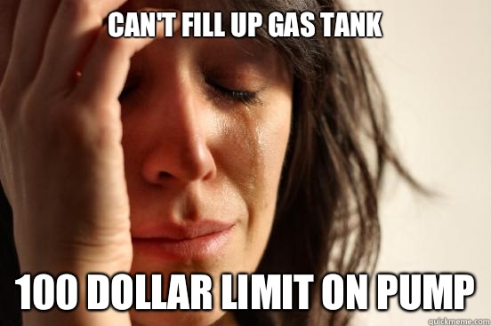 Can't fill up gas tank 100 dollar limit on pump - Can't fill up gas tank 100 dollar limit on pump  First World Problems
