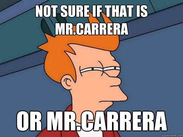 Not sure if that is Mr.Carrera Or Mr.Carrera  Futurama Fry