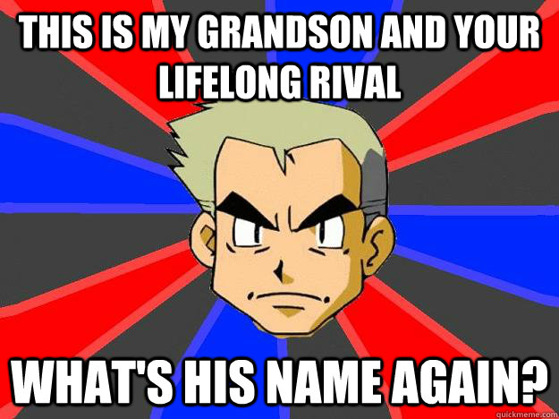 this is my grandson and your lifelong rival what's his name again? - this is my grandson and your lifelong rival what's his name again?  Professor Oak