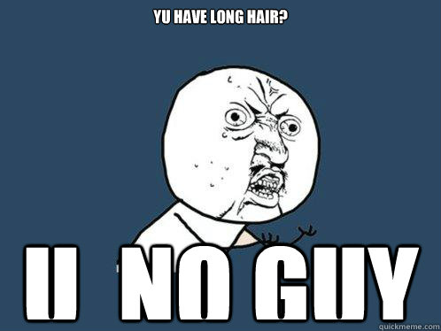 yu have long hair? u  no guy  Y U No