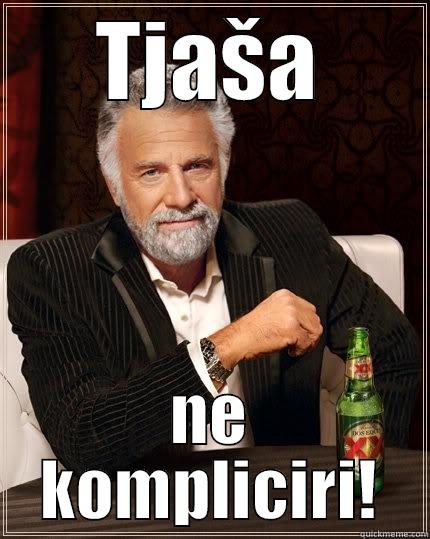 TJAŠA NE KOMPLICIRI! The Most Interesting Man In The World