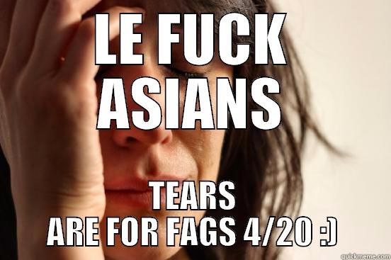 fuck you you shit website fuckmemes - LE FUCK ASIANS TEARS ARE FOR FAGS 4/20 :) First World Problems