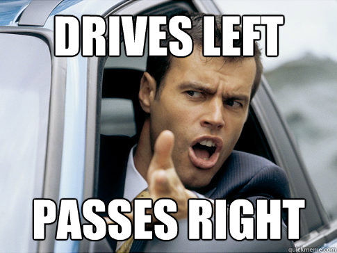 Drives left Passes right  Asshole driver
