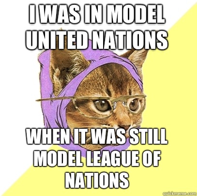 I was in Model United Nations when it was still Model League of Nations  Hipster Kitty