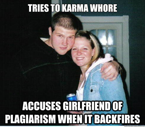 Tries to Karma whore Accuses girlfriend of plagiarism when it backfires - Tries to Karma whore Accuses girlfriend of plagiarism when it backfires  Scumbag Boyfriend