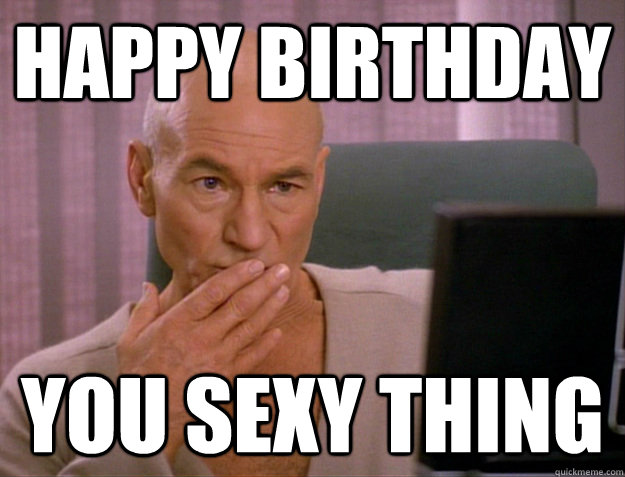 Happy Birthday You sexy thing  SCALA jean luc picard