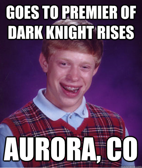 Goes to premier of dark knight rises Aurora, CO  Bad Luck Brian
