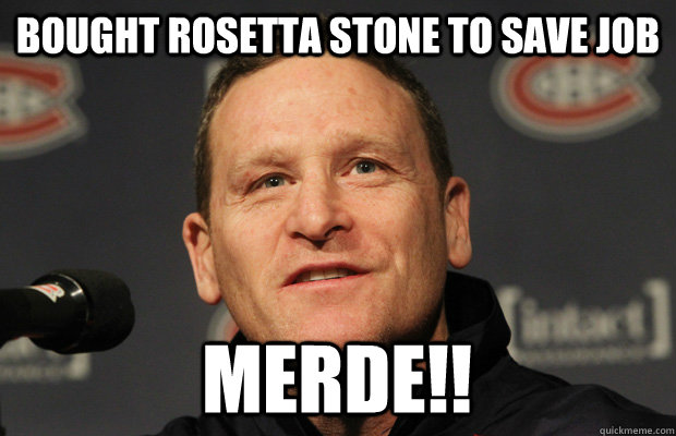 Bought Rosetta stone to save job merde!!  Dumbass Randy Cunneyworth