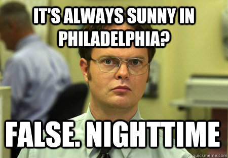 It's always sunny in philadelphia? False. Nighttime  Dwight