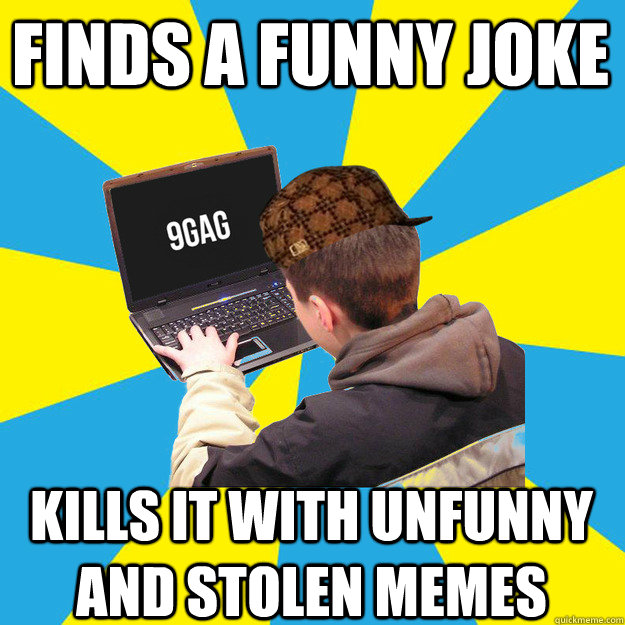 finds a funny joke kills it with unfunny and stolen memes  9fag