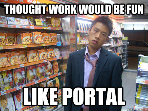 Thought work would be fun like portal  Disenchanted Young Professional