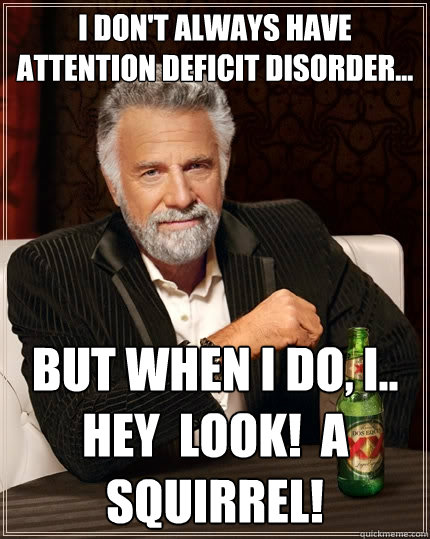 i don't always have attention deficit disorder... but when I do, I.. hey  Look!  A Squirrel!  The Most Interesting Man In The World