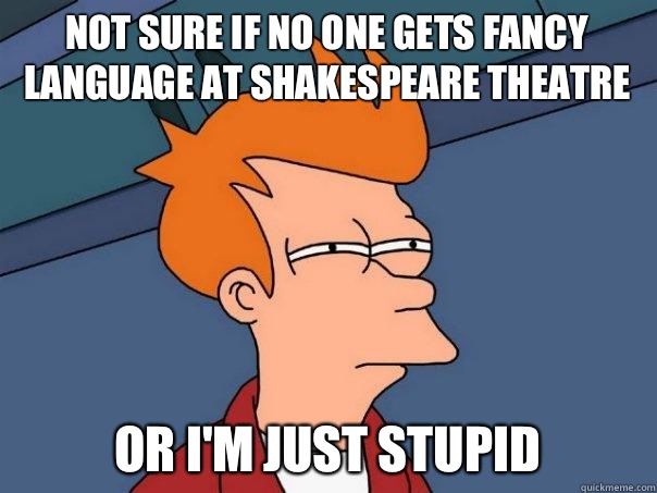 Not sure if no one gets fancy language at Shakespeare theatre Or I'm just stupid  Futurama Fry