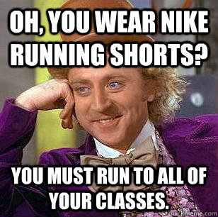 Oh, You Wear Nike Running Shorts? You must run to all of your classes. - Oh, You Wear Nike Running Shorts? You must run to all of your classes.  Condescending Wonka