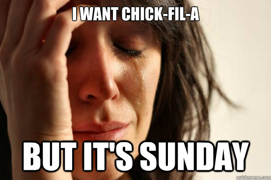 I want chick-fil-a but it's sunday  First World Problems