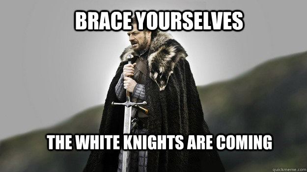 Brace yourselves the white knights are coming - Brace yourselves the white knights are coming  Ned stark winter is coming