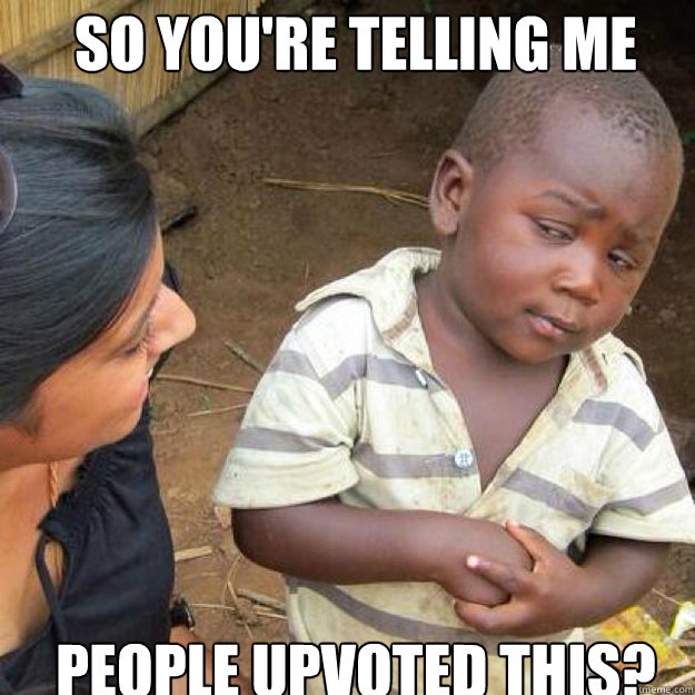 SO YOU'RE TELLING ME people upvoted this? - SO YOU'RE TELLING ME people upvoted this?  African kid