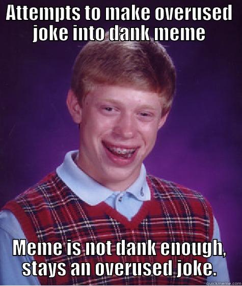 This meme reeks of failure - ATTEMPTS TO MAKE OVERUSED JOKE INTO DANK MEME MEME IS NOT DANK ENOUGH, STAYS AN OVERUSED JOKE. Bad Luck Brian