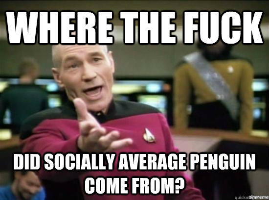 where the fuck did Socially Average Penguin come from? - where the fuck did Socially Average Penguin come from?  Misc