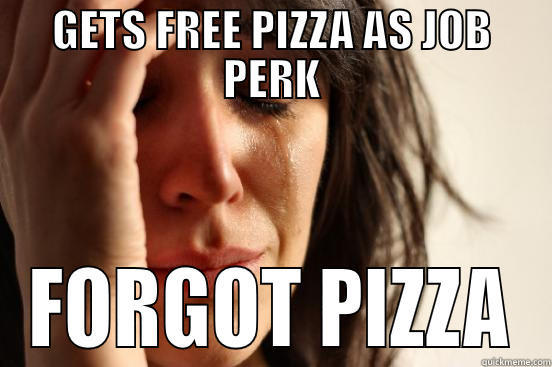GETS FREE PIZZA AS JOB PERK FORGOT PIZZA First World Problems
