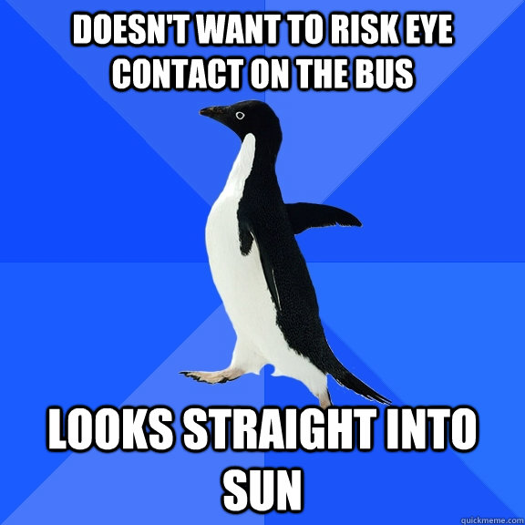 Doesn't want to risk eye contact on the bus looks straight into sun  Socially Awkward Penguin