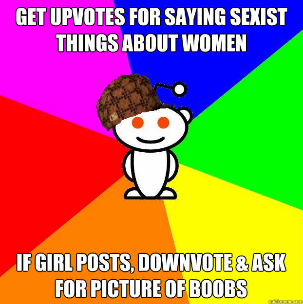 Get upvotes for saying sexist things about women if girl posts, downvote & ask for picture of boobs  Scumbag Redditor