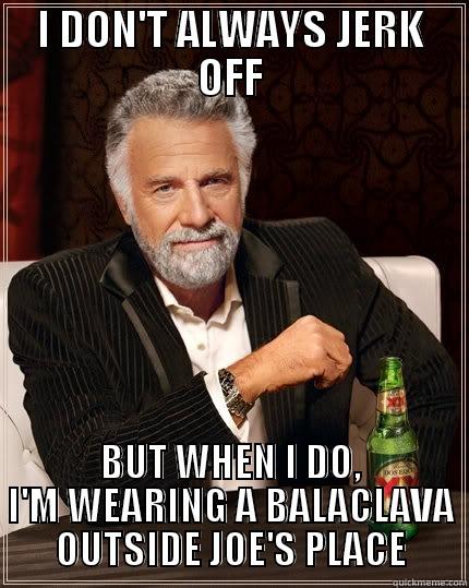 I DON'T ALWAYS JERK OFF BUT WHEN I DO, I'M WEARING A BALACLAVA OUTSIDE JOE'S PLACE The Most Interesting Man In The World