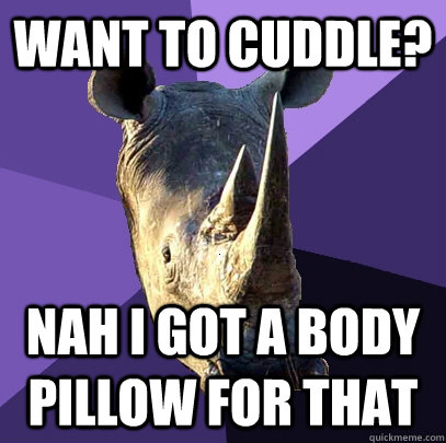 Want to cuddle? Nah I got a body pillow for that  Sexually Oblivious Rhino