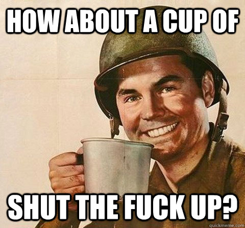 How about a cup of shut the fuck up? - How about a cup of shut the fuck up?  Coffee Army Man