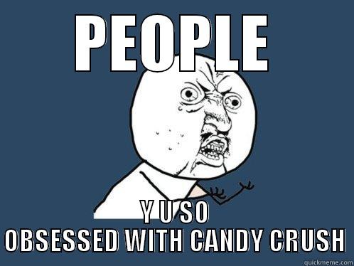 PEOPLE Y U SO OBSESSED WITH CANDY CRUSH Y U No