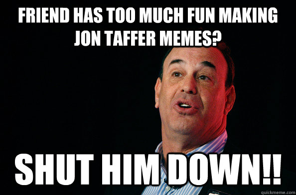 Friend has too much fun making Jon Taffer MEmes? Shut Him Down!! - Friend has too much fun making Jon Taffer MEmes? Shut Him Down!!  Jon Taffer !