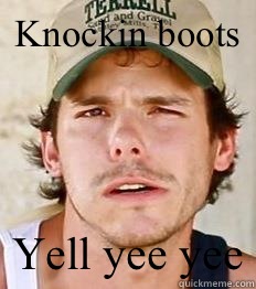 Knockin boots Yell yee yee  