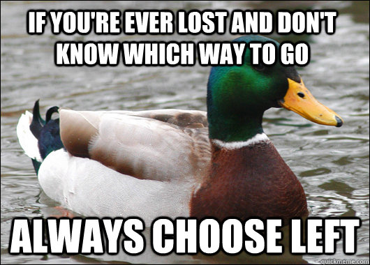 If you're ever lost and don't know which way to go always choose left  Actual Advice Mallard