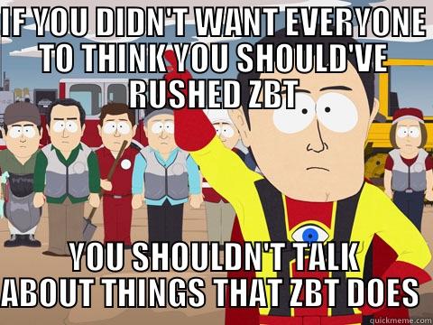 IF YOU DIDN'T WANT EVERYONE TO THINK YOU SHOULD'VE RUSHED ZBT YOU SHOULDN'T TALK ABOUT THINGS THAT ZBT DOES  Captain Hindsight