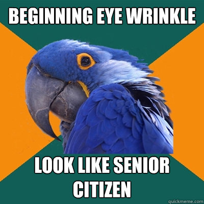 beginning eye wrinkle look like senior citizen  Paranoid Parrot