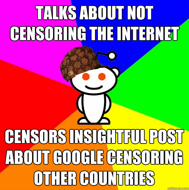 TALKS ABOUT NOT CENSORING THE INTERNET CENSORS INSIGHTFUL POST ABOUT GOOGLE CENSORING OTHER COUNTRIES  Scumbag Redditor