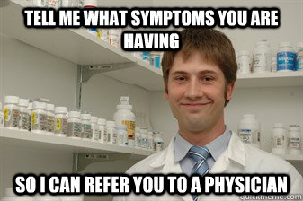 Tell me what symptoms you are having So I can refer you to a physician - Tell me what symptoms you are having So I can refer you to a physician  Disillusioned Pharmacy Student