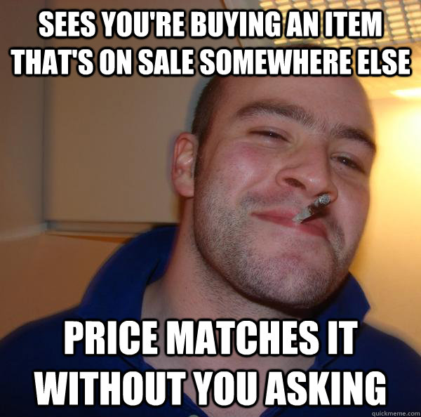 sees you're buying an item that's on sale somewhere else price matches it without you asking - sees you're buying an item that's on sale somewhere else price matches it without you asking  Misc