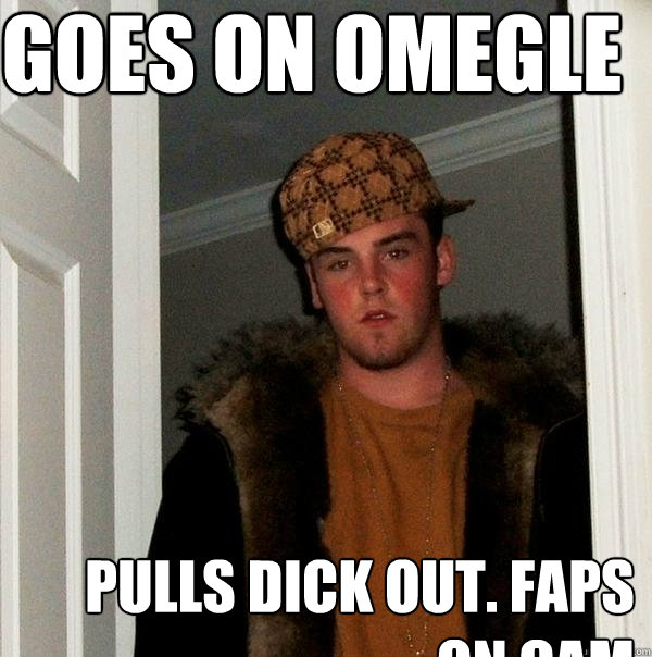 GOES ON OMEGLE PULLS DICK OUT. FAPS ON CAM   Scumbag Steve
