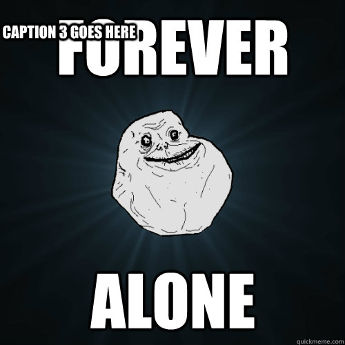 Forever Alone Caption 3 goes here  Forever Alone
