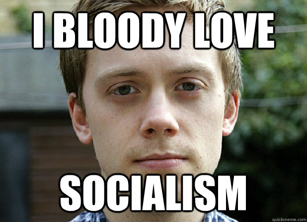 I bloody love socialism  