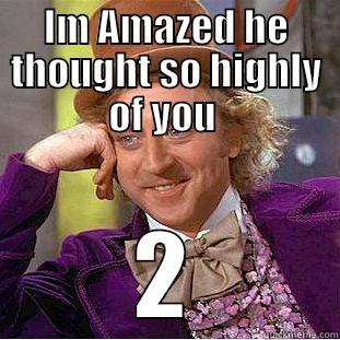 IM AMAZED HE THOUGHT SO HIGHLY OF YOU  2 Condescending Wonka