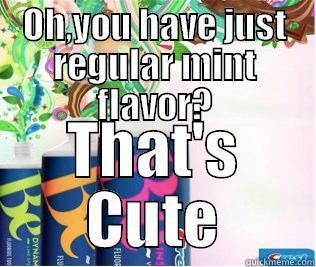 OH,YOU HAVE JUST REGULAR MINT FLAVOR? THAT'S CUTE Misc