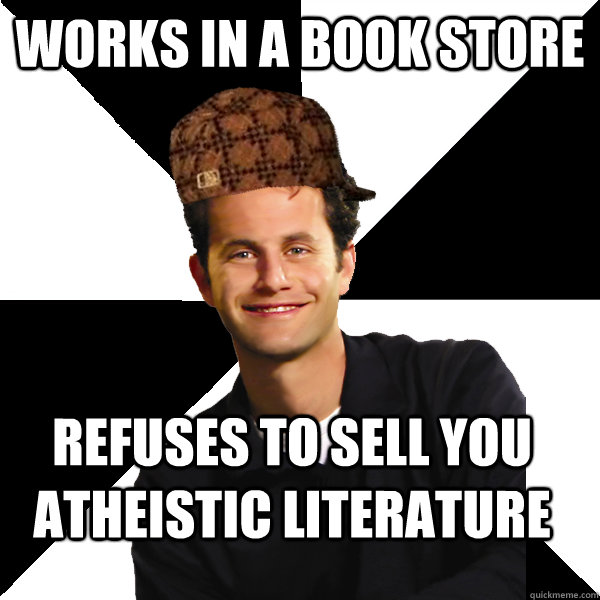 works in a book store refuses to sell you atheistic literature  Scumbag Christian