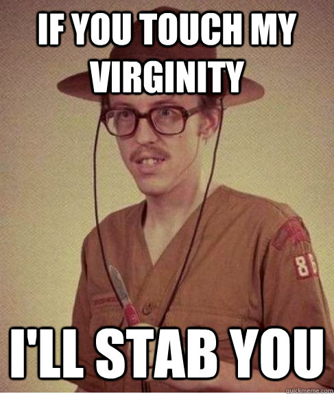 If you touch my virginity I'll stab you  