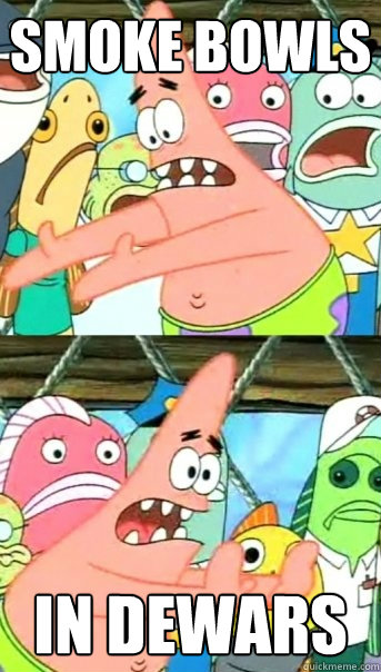 smoke bowls in dewars  Push it somewhere else Patrick