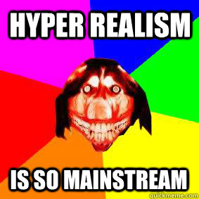 Hyper Realism  Is So Mainstream - Hyper Realism  Is So Mainstream  Advice Smile Dog