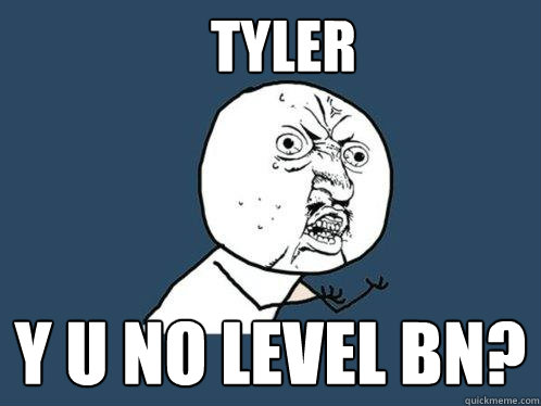 Tyler y u no level bn?  Y U No