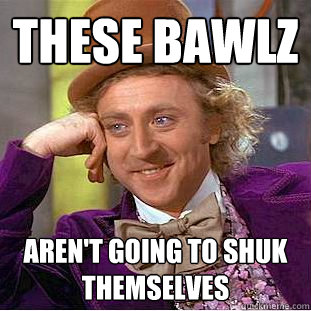 These bawlz aren't going to shuk themselves  Creepy Wonka