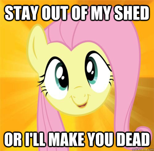 Stay out of my shed Or I'll make you dead  